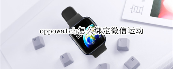 oppowatch怎么绑定微信运动（oppowatch怎么连接微信运动）