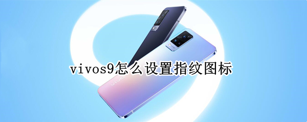 vivos9怎么设置指纹图标（vivos9怎么设置指纹解锁）