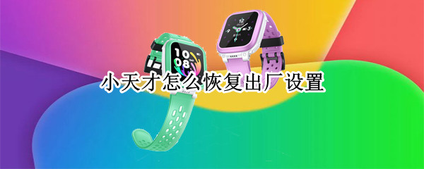 小天才怎么恢复出厂设置 恢复出厂设置在哪里找