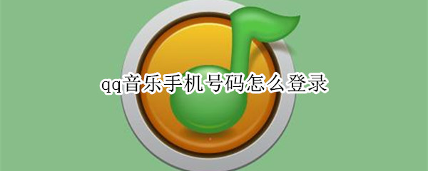 qq音乐手机号码怎么登录 qq音乐手机号码怎么登录不了