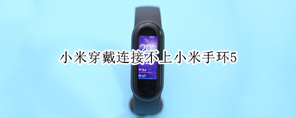 小米穿戴连接不上小米手环5（为什么小米穿戴连接不上小米手环）