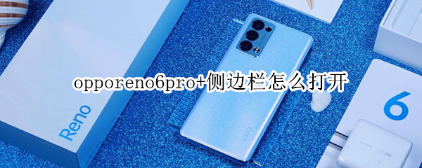 opporeno6pro+侧边栏怎么打开 opporeno6智能侧边栏