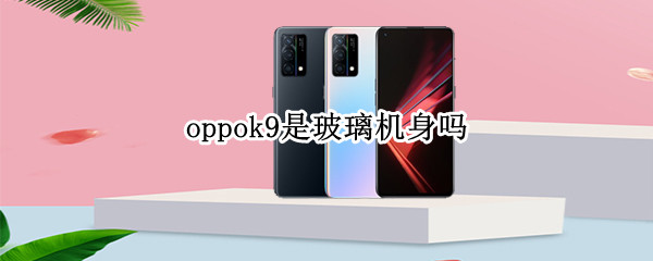 oppok9是玻璃机身吗 oppok9是什么机身