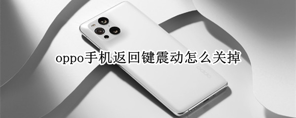 oppo手机返回键震动怎么关掉 opporeno8返回键震动怎么关