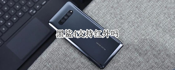 黑鲨4支持红外吗 黑鲨4是否支持红外