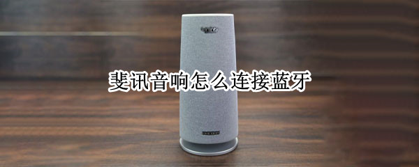 斐讯音响怎么连接蓝牙 斐讯音响怎么连接蓝牙音响