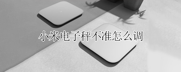 小米电子秤不准怎么调 小米电子秤不准怎么调试
