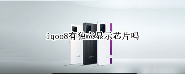 iqoo8有独立显示芯片吗 iQOO7有独立显示芯片吗?