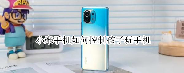小米手机如何控制孩子玩手机 小米手机如何控制孩子玩手机的时间