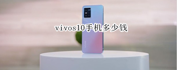 vivos10手机多少钱 vivos10手机多少钱一台