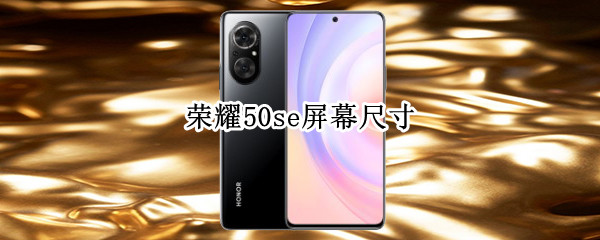 荣耀50se屏幕尺寸 华为荣耀50se屏幕尺寸