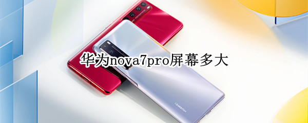 华为nova7pro屏幕多大 华为nova7pro屏幕多大尺寸