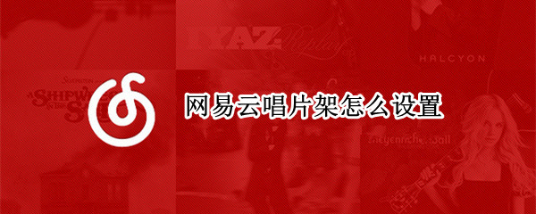 网易云唱片架怎么设置（网易云唱片架怎么设置音效）