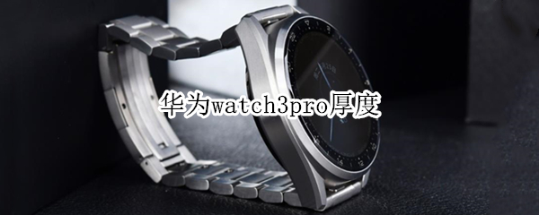 华为watch3pro厚度（华为watch3pro厚度太厚）