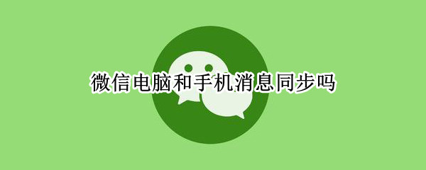 微信电脑和手机消息同步吗（微信电脑和手机消息同步吗怎么设置）