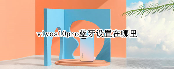 vivos10pro蓝牙设置在哪里（vivos10怎么连接蓝牙）