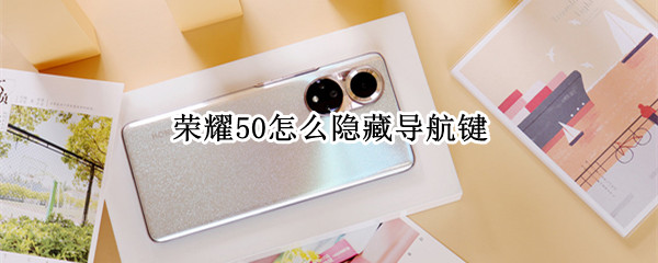 荣耀50怎么隐藏导航键 荣耀50怎么隐藏导航键设置