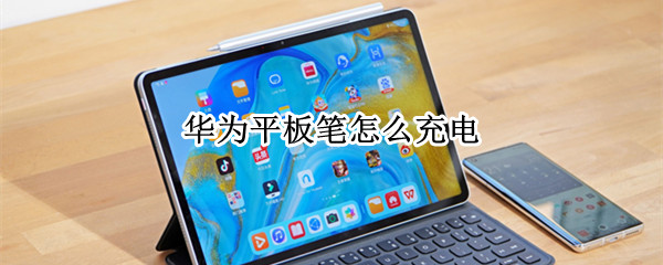华为平板笔怎么充电 华为平板笔充电器