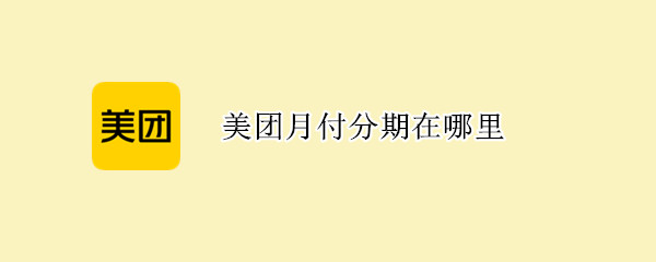 美团月付分期在哪里 美团分期付款在哪里