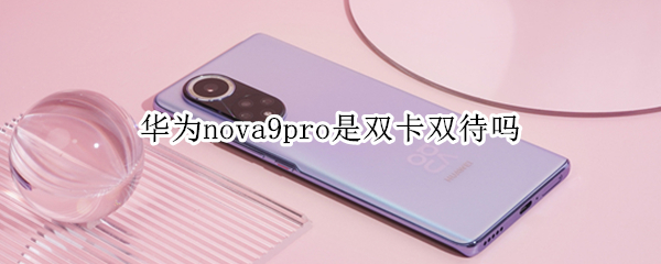 华为nova9pro是双卡双待吗 华为nova9是双卡双待手机吗