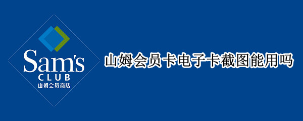 山姆会员卡电子卡截图能用吗（山姆会员卡电子卡截图能用吗怎么弄）