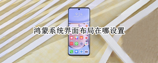 鸿蒙系统界面布局在哪设置（鸿蒙系统界面布局在哪设置的）