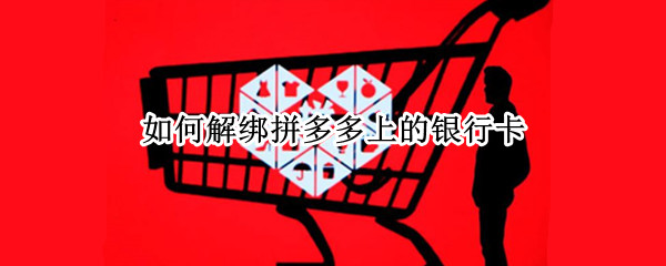 如何解绑拼多多上的银行卡（如何解绑拼多多上的银行卡呢）