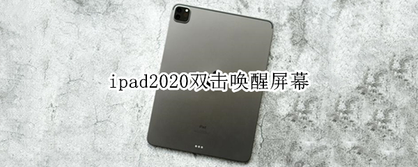 ipad2020双击唤醒屏幕 ipad2020双击唤醒屏幕还是不好使