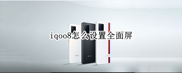iqoo8怎么设置全面屏（iqoo7怎么设置全面屏）