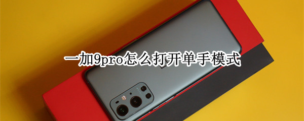 一加9pro怎么打开单手模式 一加9r单手操作