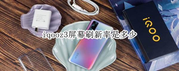 iqooz3屏幕刷新率是多少 iqooz3屏幕刷新率是多少赫兹