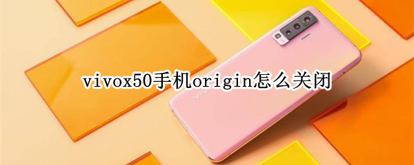 vivox50手机origin怎么关闭（vivox50origin主屏怎么关闭）