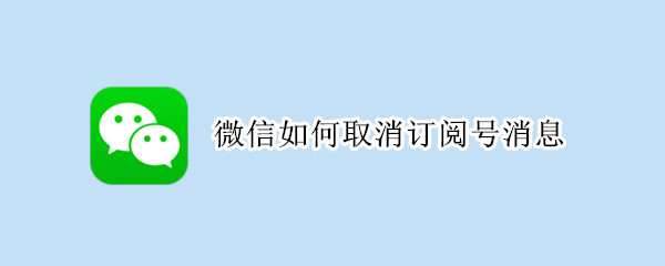 微信如何取消订阅号消息（微信如何取消订阅号消息推荐）