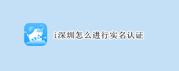 i深圳怎么实名认证 i深圳不能实名认证