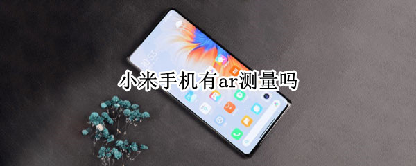 小米手机有ar测量吗 小米手机有ar测量吗