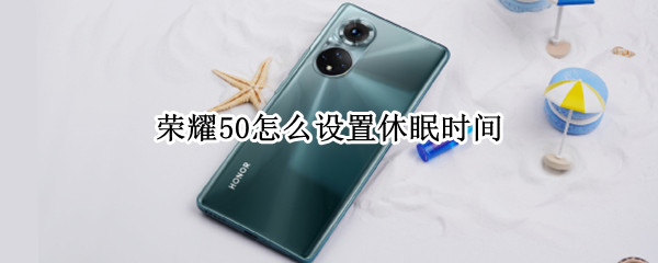 荣耀50怎么设置休眠时间（荣耀怎么设置休眠时间永久）