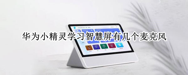 华为小精灵学习智慧屏有几个麦克风 华为智慧屏有几个麦克风?