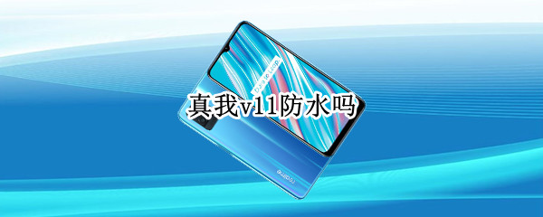 真我v11防水吗（真我v13防水吗）