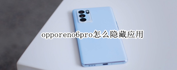 opporeno6pro怎么隐藏应用（opporeno6pro怎样隐藏应用）