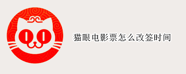 猫眼电影票怎么改签时间（猫眼电影咋改签）