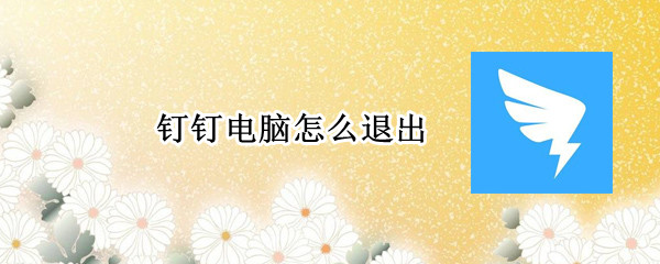 钉钉电脑怎么退出（钉钉电脑怎么退出直播）
