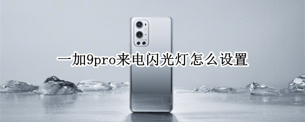 一加9pro来电闪光灯怎么设置 一加9pro来电声音怎么开