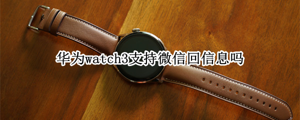 华为watch3支持微信回信息吗（华为watch3支持回复微信吗）