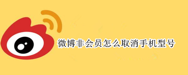 微博非会员怎么取消手机型号 微博非会员怎么取消手机型号限制