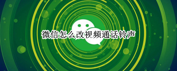 微信怎么改视频通话铃声