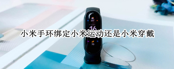 小米手环绑定小米运动还是小米穿戴（小米手环绑定小米运动还是穿戴好）