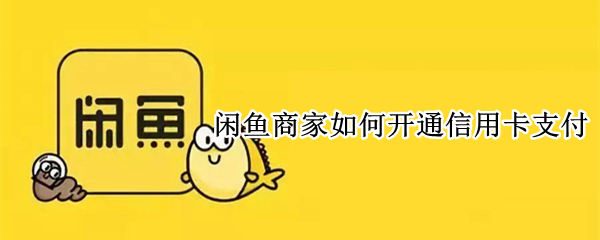 闲鱼商家如何开通信用卡支付（闲鱼商家如何开通信用卡支付服务）