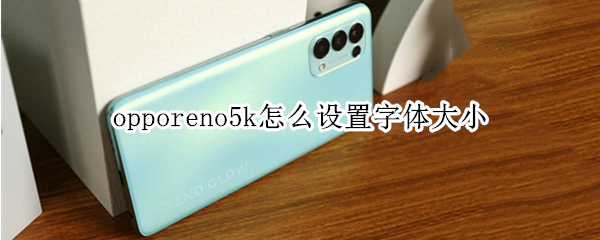 opporeno5k怎么设置字体大小（opporeno5怎么把字体变大）