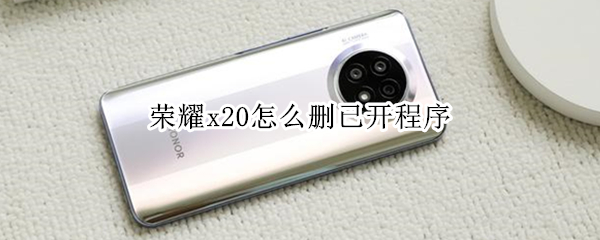 荣耀x20怎么删已开程序（荣耀x20怎么删已开程序记录）