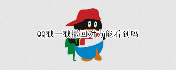 QQ戳一戳撤回对方能看到吗（qq撤回戳一戳对方会看到吗）